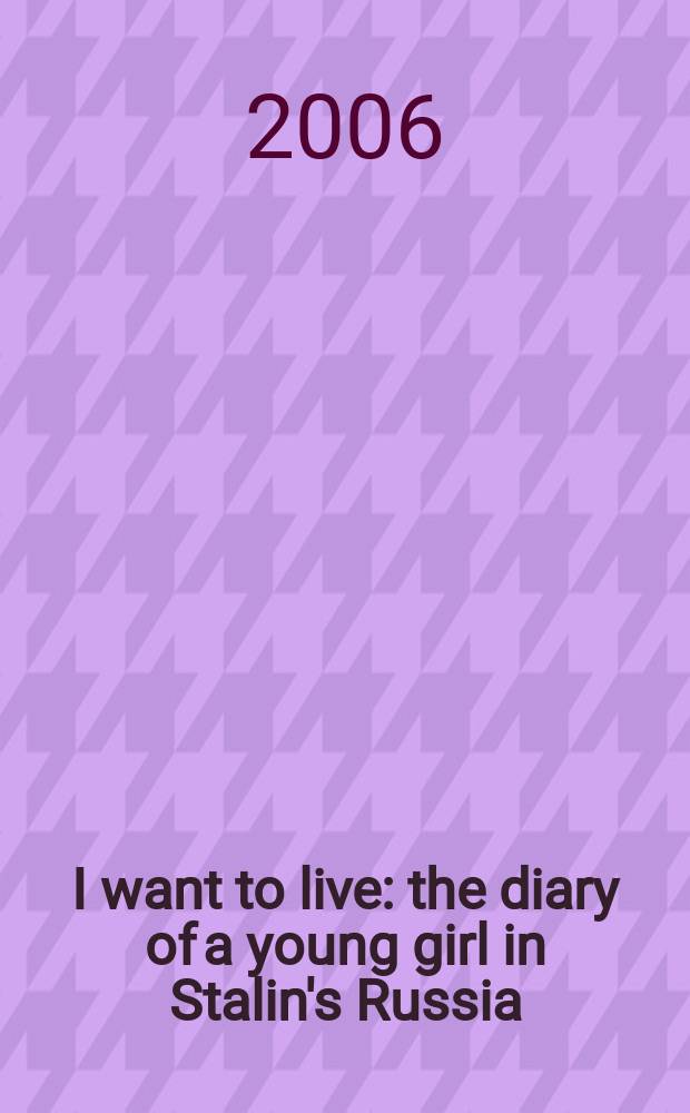 I want to live : the diary of a young girl in Stalin's Russia = Я хочу жить