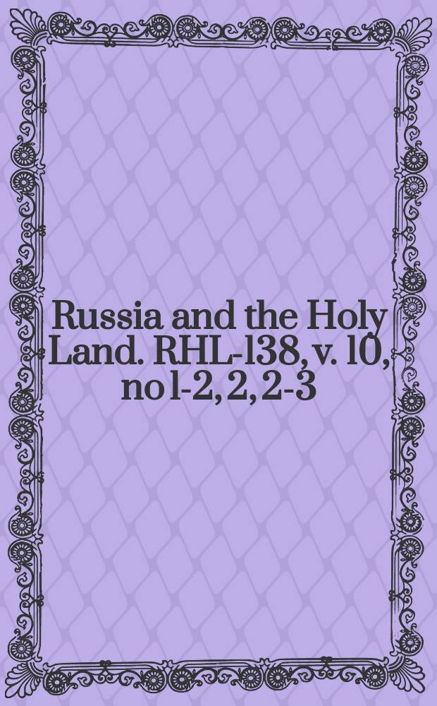 Russia and the Holy Land. RHL-138, v. 10, no 1-2, 2, 2-3 (1897)