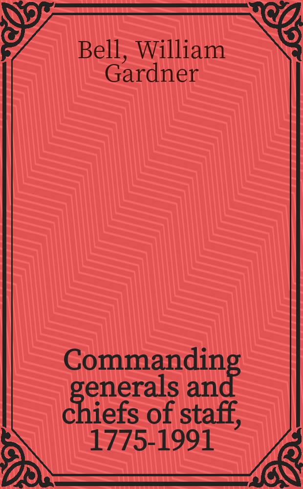 Commanding generals and chiefs of staff, 1775-1991 : portraits & biographical sketches of the United States Army's senior officer = Командующие и начальники штаба, 1775 - 1991