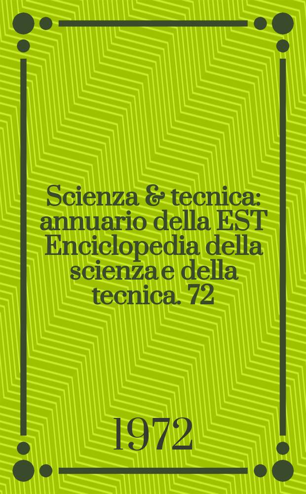 Scienza & tecnica : annuario della EST Enciclopedia della scienza e della tecnica. 72