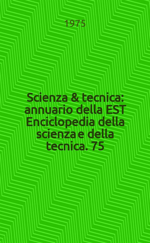 Scienza & tecnica : annuario della EST Enciclopedia della scienza e della tecnica. 75