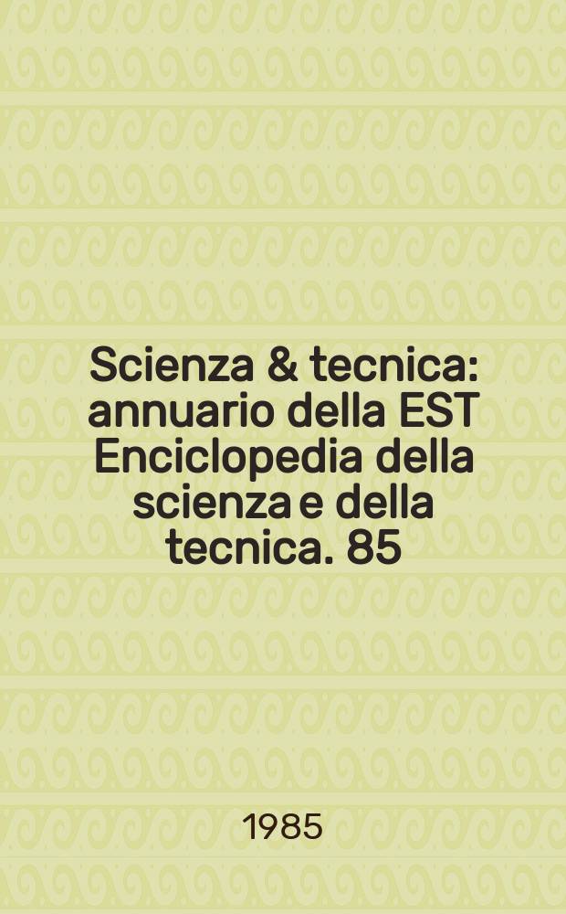 Scienza & tecnica : annuario della EST Enciclopedia della scienza e della tecnica. 85