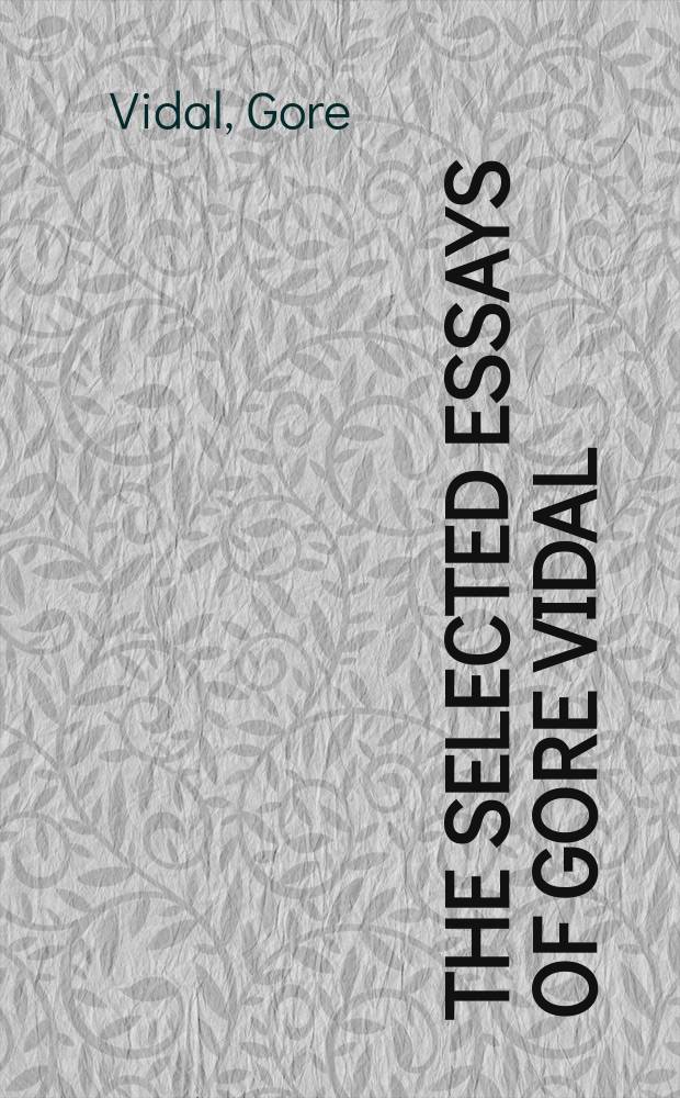 The selected essays of Gore Vidal = Избранные очерки американского писателя Гора Видаля
