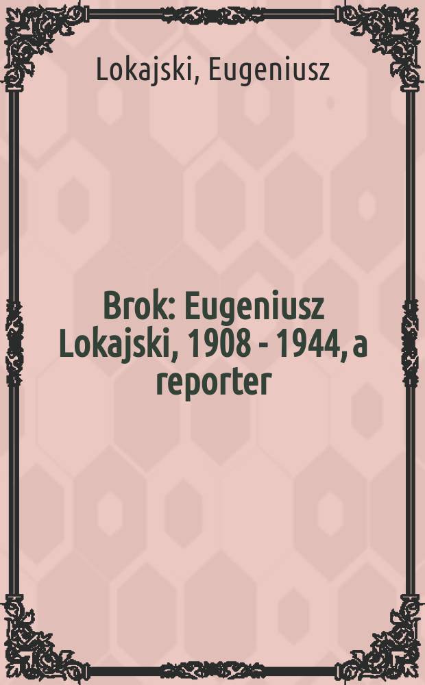 Brok : Eugeniusz Lokajski, 1908 - 1944, a reporter : an album = Brok: Эугениуш Локайский, 1908 - 1944, репортер