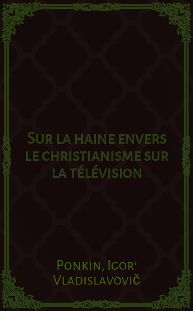 Sur la haine envers le christianisme sur la télévision = О ненависти к христианству на телевидении = О ненависти к христианству на телевидении