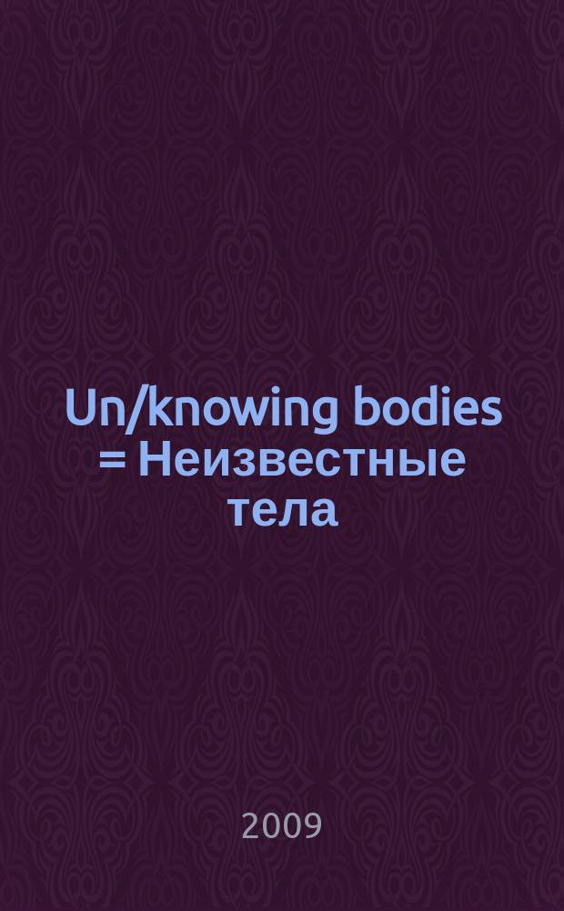 Un/knowing bodies = Неизвестные тела