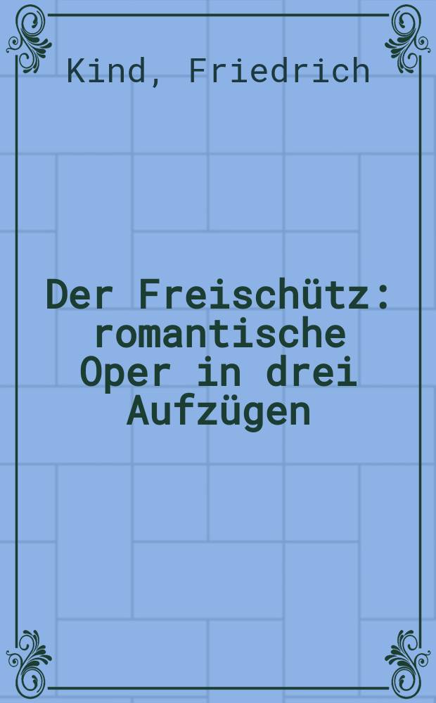Der Freischütz : romantische Oper in drei Aufzügen : kritische Textbuch-Edition = Карл Мария фон Вебер: "Волшебный стрелок"