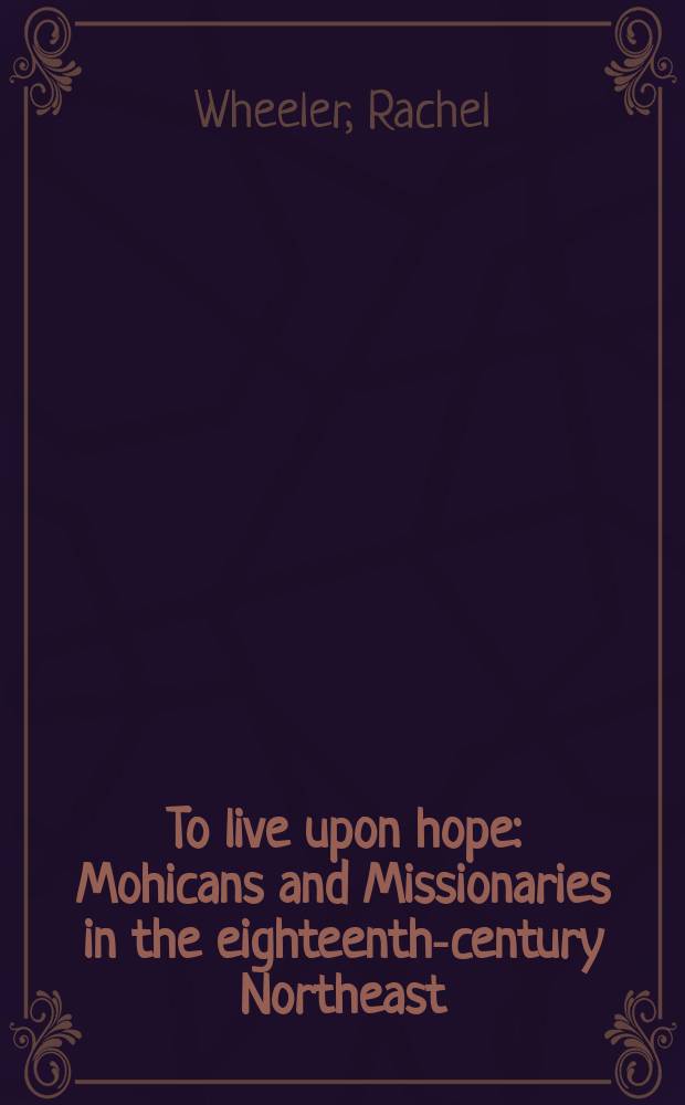 To live upon hope : Mohicans and Missionaries in the eighteenth-century Northeast = Любовь через надежду: Могикане и миссионеры в 18 веке