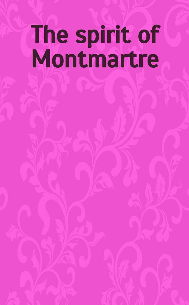 The spirit of Montmartre : cabarets, humor, and the avant-garde, 1875-1905 : published to accompany the Exhibition held at Jane Voorhees Zimmerli art museum etc. = Дух Монмартра: кабаре, юмор и авангард, 1875 - 1905