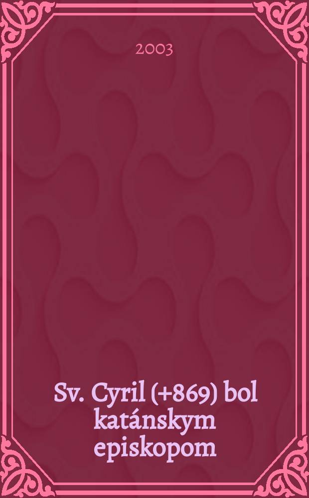 Sv. Cyril (+869) bol katánskym episkopom; Sv. Cyril a Metod priniesli a šírili na Vel'kej Morave byzantskú liturgiu sv. Jána Zlatoústeho: extractus z KrasnobrodskÝ zborník, Prešov, 1/2 (1996) / Gorazd A. Timkovič = Кирилл и Мефодий были грекокатоликами