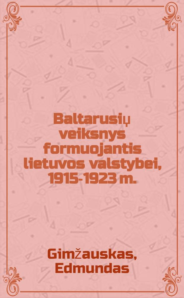 Baltarusiџ veiksnys formuojantis lietuvos valstybei, 1915-1923 m. = Беларусский фактор в образовании Литовского государства, 1915-1923