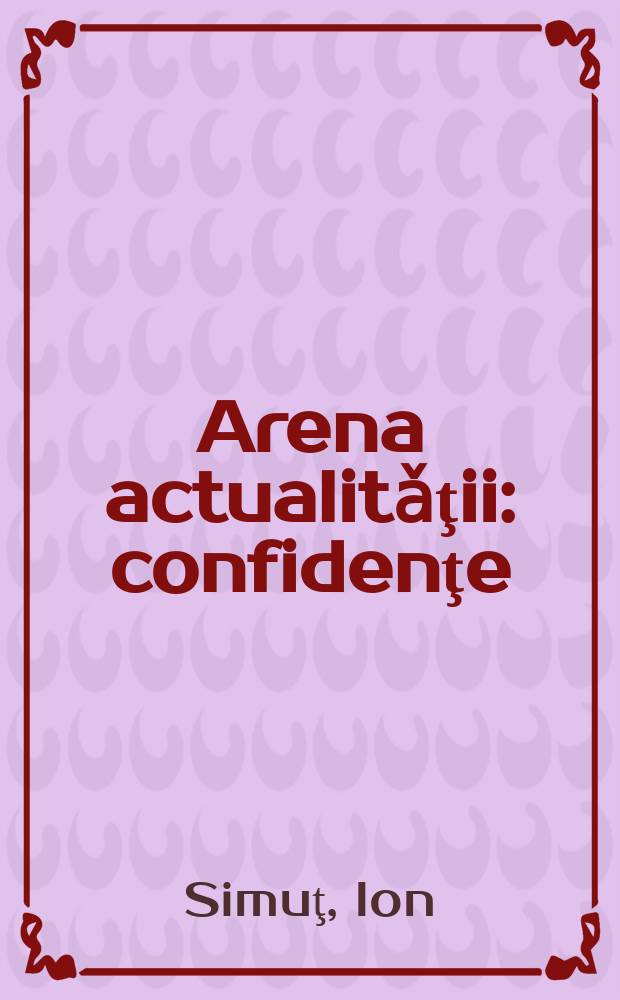 Arena actualitǎţii : confidenţe = Арена действительности