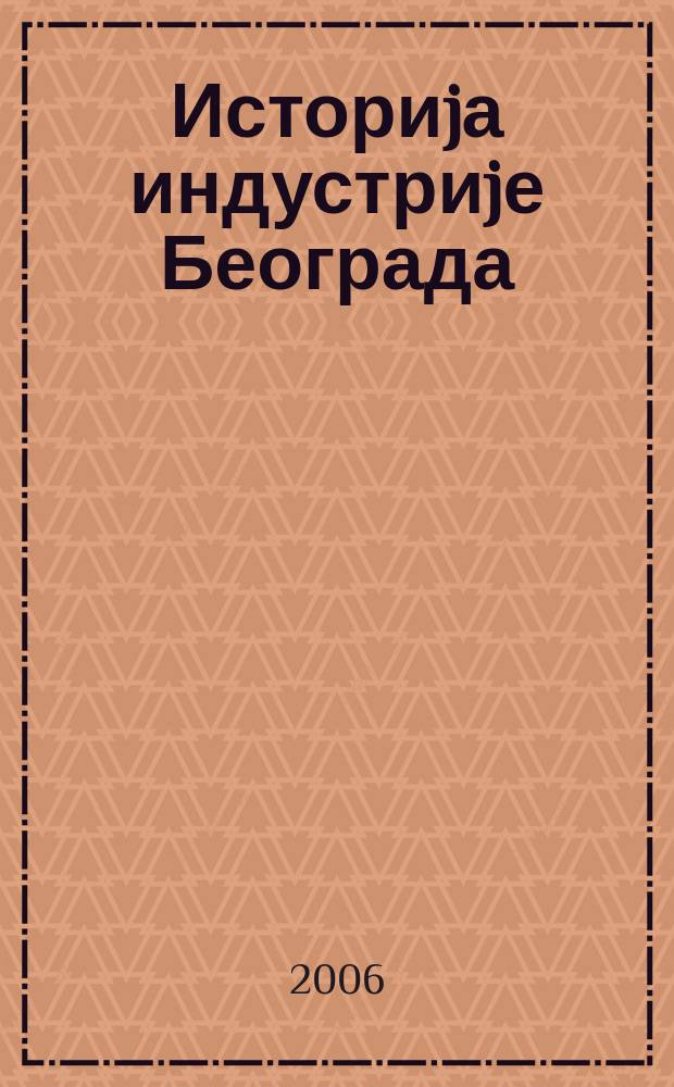 Историjа индустриjе Београда : развоj и размештаj индустриjе Београда у XIX и XX веку. [Т. 1]