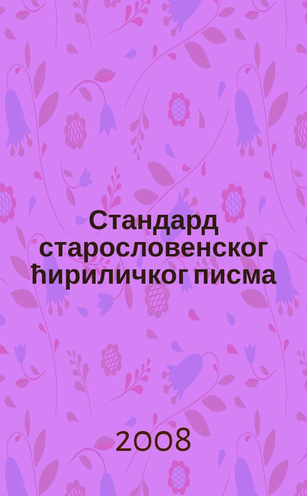 Стандард старословенског ћириличког писма = Стандарт старославянского кириллического письма = Standard of the Old Slavonic Cyrillic script
