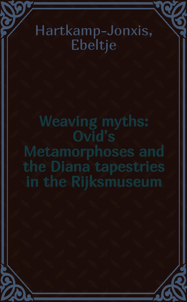 Weaving myths : Ovid's Metamorphoses and the Diana tapestries in the Rijksmuseum : published to accompany the exhibition "Queen and huntress, chaste and fair. The Rijksmuseum's Diana tapestries" in the Bonnefantenmuseum in Maastricht, 13 March - 13 September 2009 = Гобеленовые мифы(тканые мифы)."Метаморфозы" Овидия и богиня Диана в собрании гобеленов в Рийксмузеуме(Амстердам)