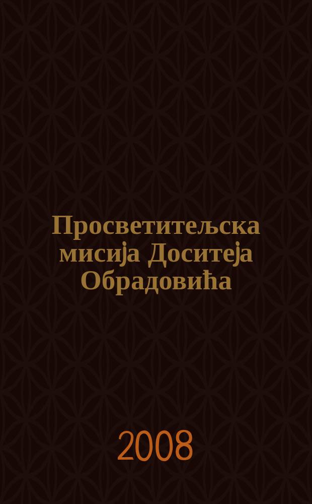 Просветитељска мисиjа Доситеjа Обрадовића : каталог изложбе Доситеjевих књига = Просветительская миссия Досифея Обрадовича.Аннотированный каталог книг