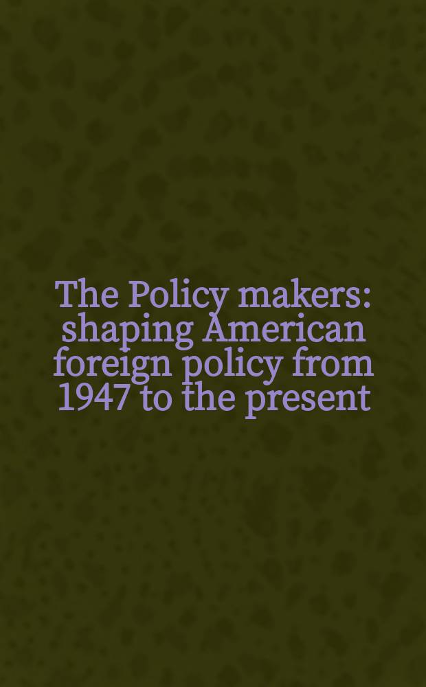 The Policy makers : shaping American foreign policy from 1947 to the present = Политические деятели