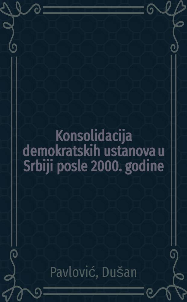 Konsolidacija demokratskih ustanova u Srbiji posle 2000. godine = Консолидация демократических учреждений в Сербии после 2000 г.