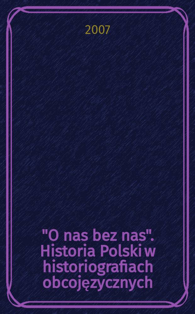 "O nas bez nas". Historia Polski w historiografiach obcojęzycznych: materiały z Sympozjum w ramach XVII Powszechnego zjazdu historÝków polskich w Krakowie (16-18 września 2004 r.) / moderatorzy: Witold Molik i Henryk 쳌aliński; liński; liński = "О нас без нас": история Польши в зарубежной историографии