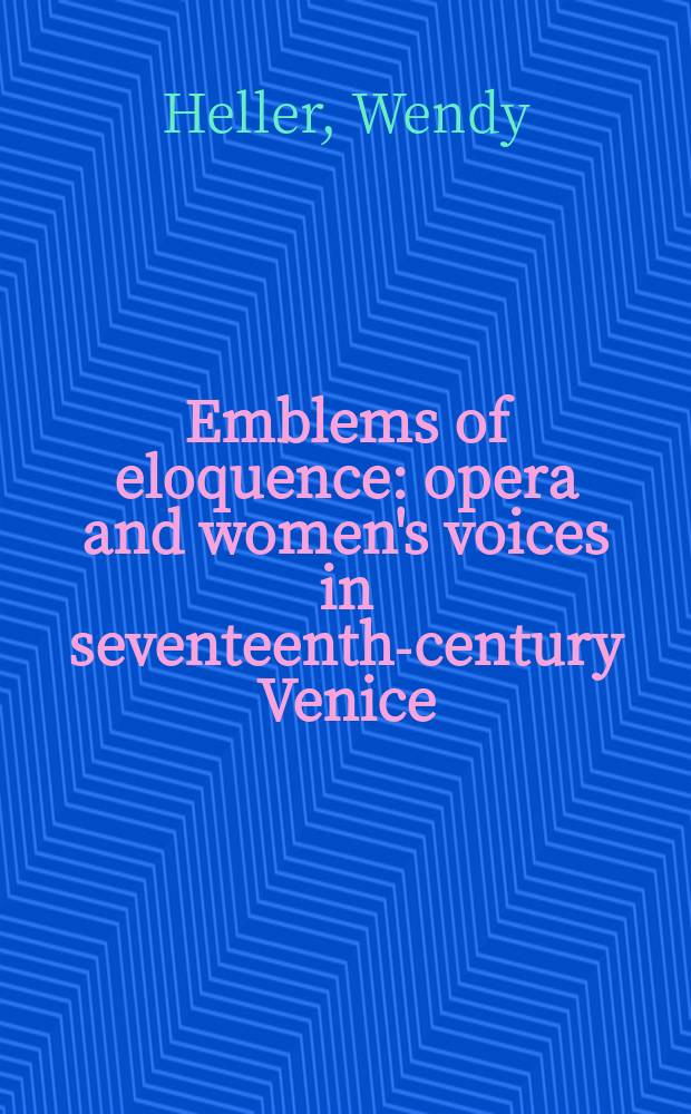 Emblems of eloquence : opera and women's voices in seventeenth-century Venice = Эмблемы красноречия: опера и женский голос в семнадцатом веке