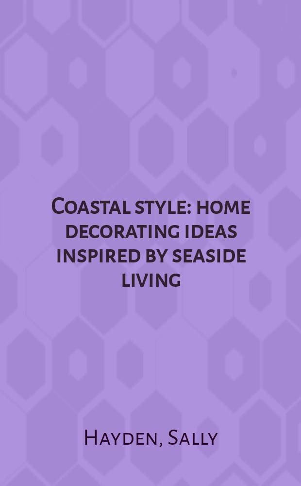 Coastal style : home decorating ideas inspired by seaside living : an album = Прибрежный стиль: идеи для оформления домов, расположенных на берегу моря