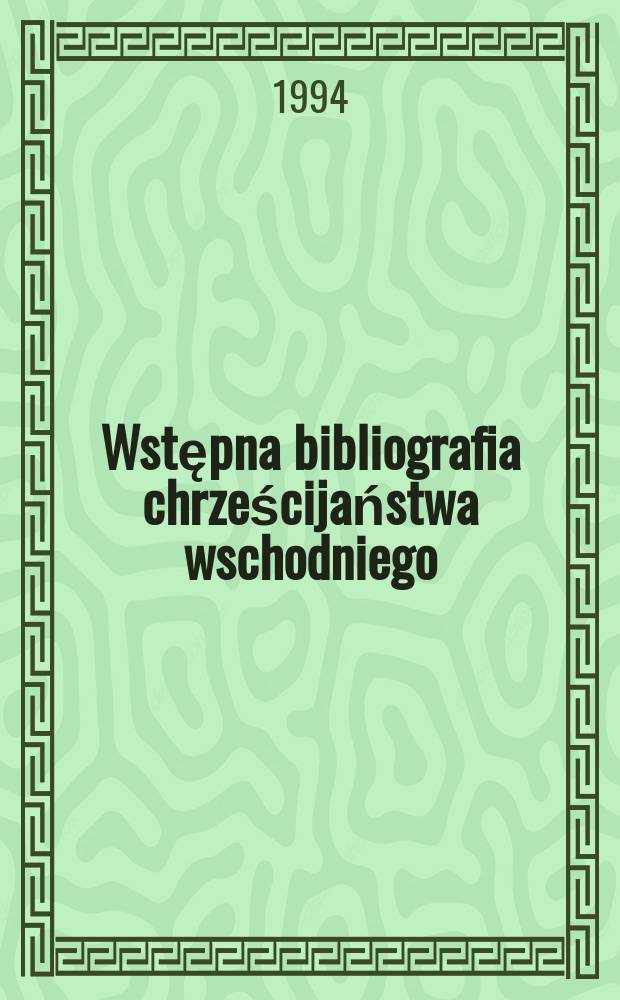 Wstępna bibliografia chrześcijaństwa wschodniego : druki polskojęzyczne okresu współczesnego. [Cz. 1]