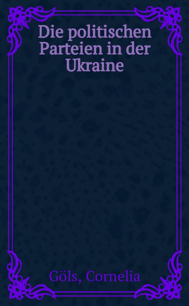 Die politischen Parteien in der Ukraine : eine Analyse ihrer Funktionsfähigkeit in Wahlen, Parlament, Regierung = Политические партии на Украине