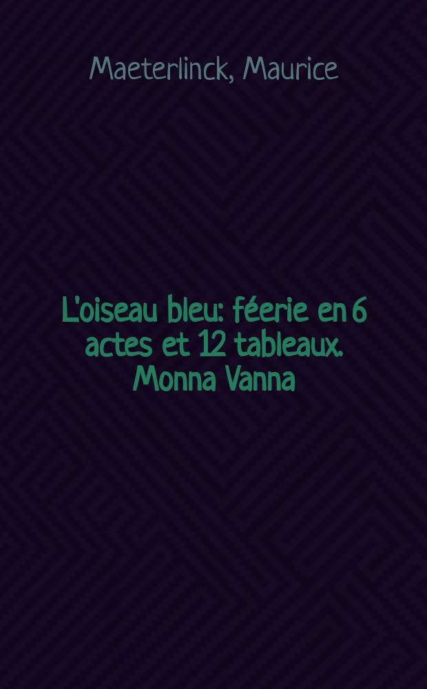L'oiseau bleu : féerie en 6 actes et 12 tableaux. Monna Vanna : pièce en 3 actes
