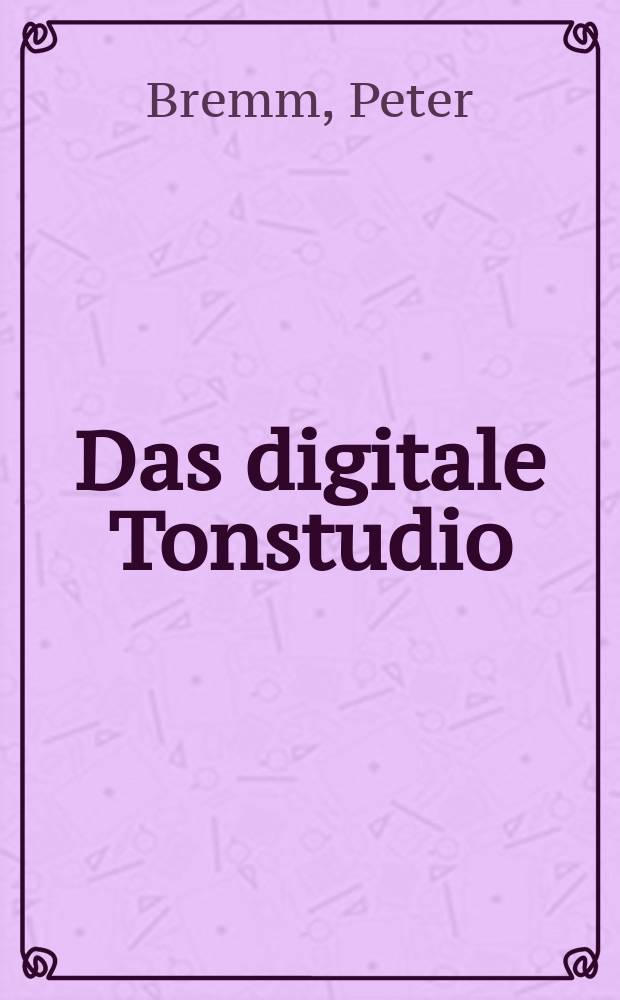Das digitale Tonstudio : technische Grundlagen der Musikproduktion mit dem Computer : kompetente Equipmentwahl, schnelle Problemlösung, störungsfreier Klang = Цифровая студия звукозаписи