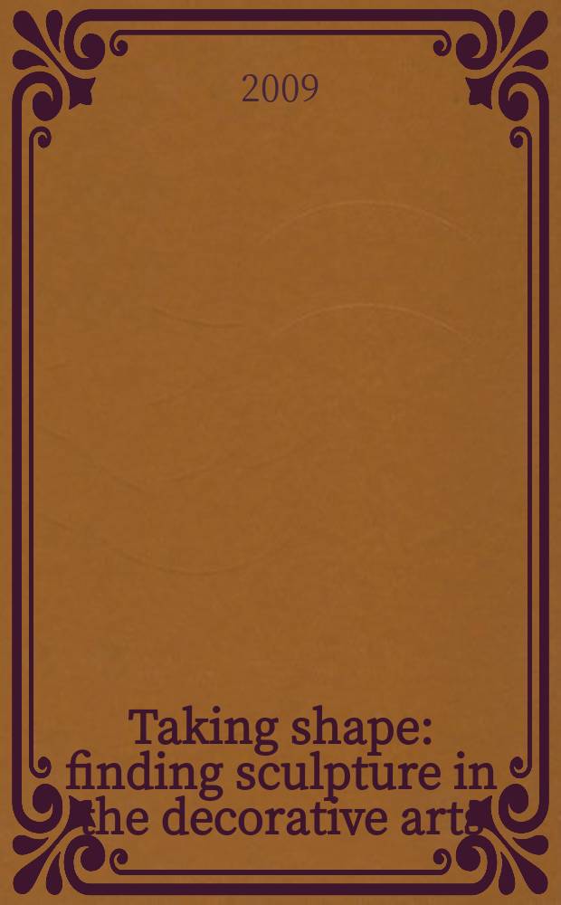 Taking shape : finding sculpture in the decorative arts : an Exhibition co-organised by the Henry Moore institute, Leeds and the J. Paul Getty museum, Los Angeles, California, 2 October 2008 - 4 January 2009, 31 March - 5 July 2009 : a catalogue = Очарование тени: скульптура в декоративном искусстве