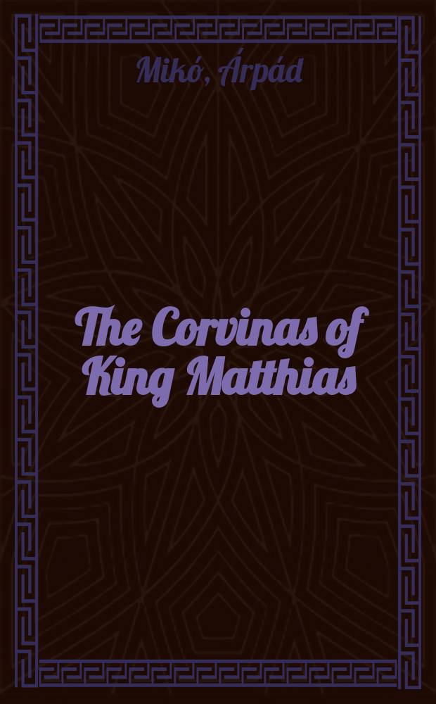 The Corvinas of King Matthias : in the National Sz&eacute;ch&eacute;nyi library = Матвей I Корвин
