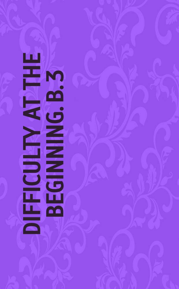 Difficulty at the beginning. B. 3