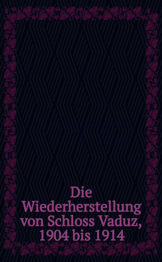 Die Wiederherstellung von Schloss Vaduz, 1904 bis 1914 : Burgendenkmalpflege zwischen Historismus und Moderne. Bd. 2