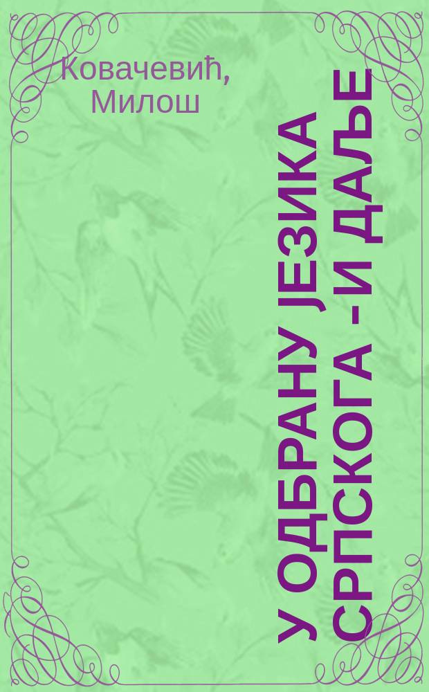 У одбрану jезика српскога - и даље : са словом о српском jезику = В обороне сербского языка и далее