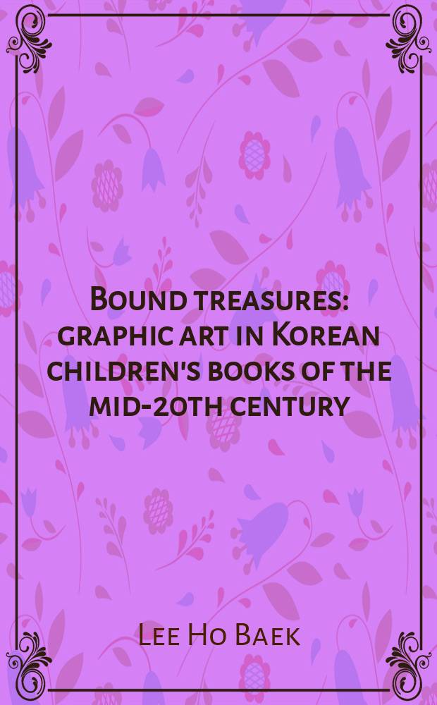 Bound treasures : graphic art in Korean children's books of the mid-20th century = Границы сокровищ