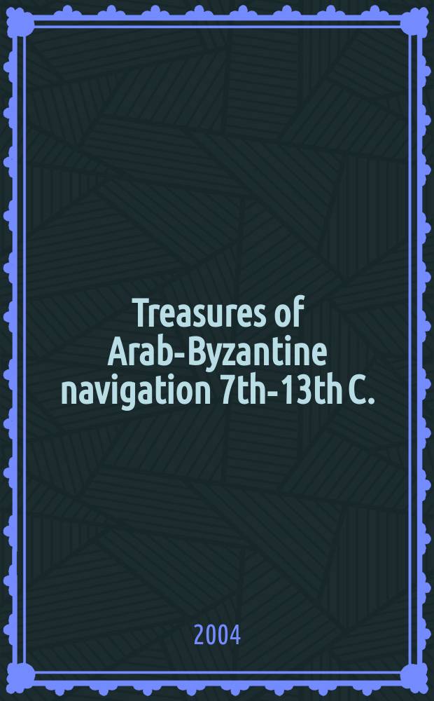 Treasures of Arab-Byzantine navigation [7th-13th C. : published on the occasion of the Naval exhibition, which will take place in Alexandria, October 2004 = Сокровища арабо-византийской навигации (7 - 13 вв.)