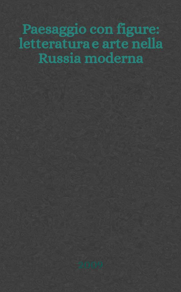 Paesaggio con figure : letteratura e arte nella Russia moderna = Пейзаж с образом. Литература и искусство в России
