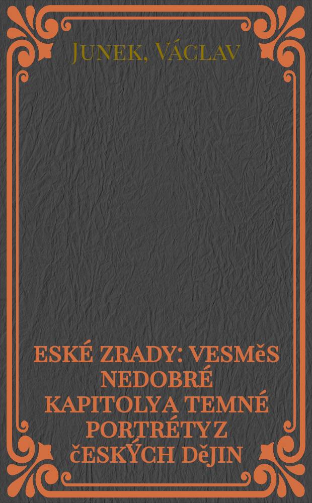 České zrady : vesměs nedobré kapitoly a temné portréty z českÝch dějin : (od šerého dávnověku až po První světovou válku) = Чешское предательство: восемь недобрых глав и темные портреты чешской истории