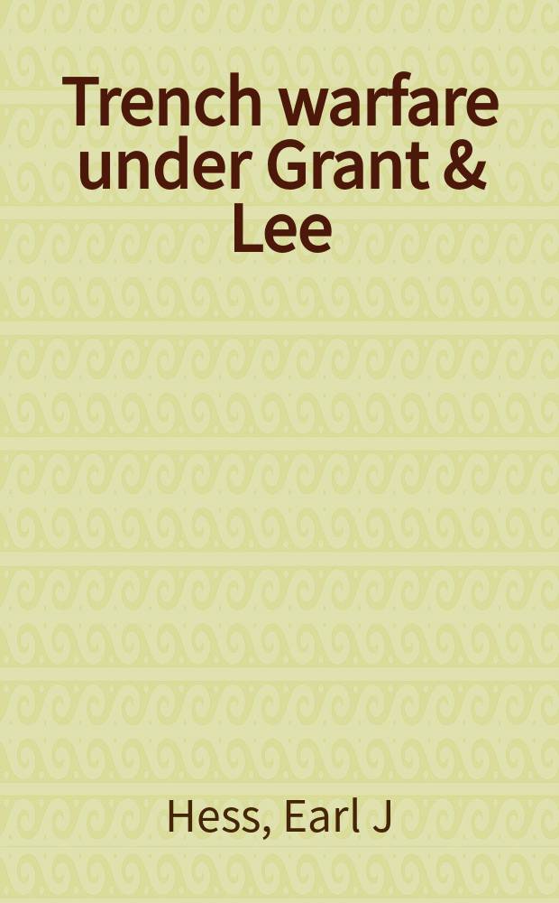 Trench warfare under Grant & Lee : field fortifications in the Overland campaign = Позиционная война Гранта и Ли