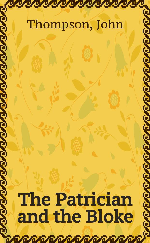 The Patrician and the Bloke : Geoffrey Serle and the making of Australian history = Патриций и простой парень: Джеффри Серл и создание Австралийской истории