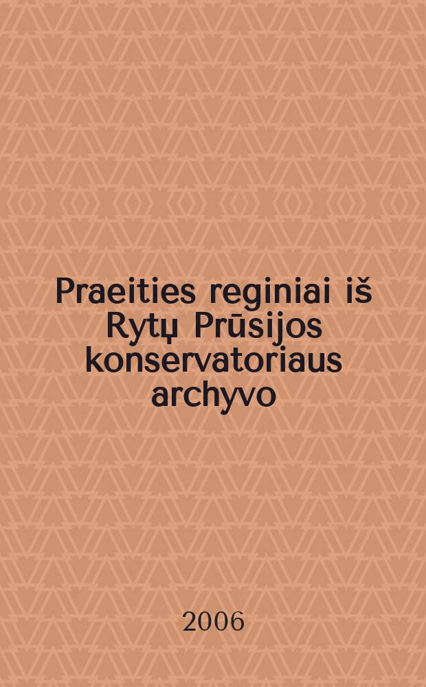 Praeities reginiai iš Rytџ Prūsijos konservatoriaus archyvo = Obrazy przeszłości w zbiorach archiwalnych Konserwatora Zabytków Prus Wschodnich = Bilder der Vergangenheit aus dem Archiv des Ostpreussischen Konservators : parodos katalogas = Образы прошлого из хранилища архива Восточной Пруссии