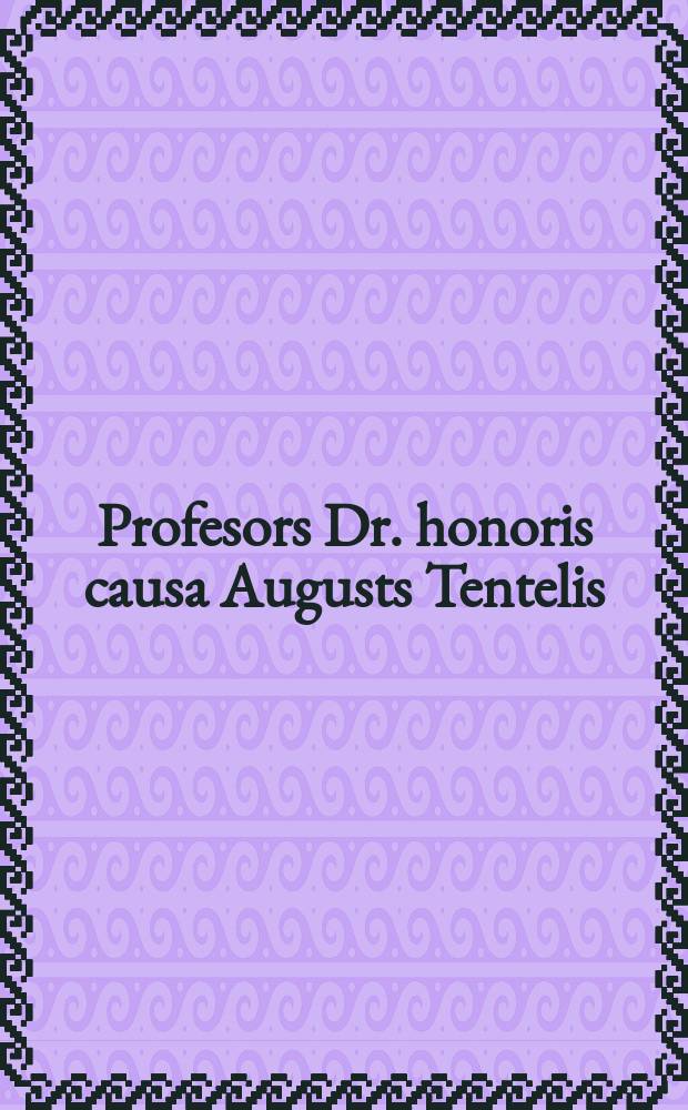 Profesors Dr. honoris causa Augusts Tentelis : dzīve un darbs = Профессор почетный доктор Август Тентелис