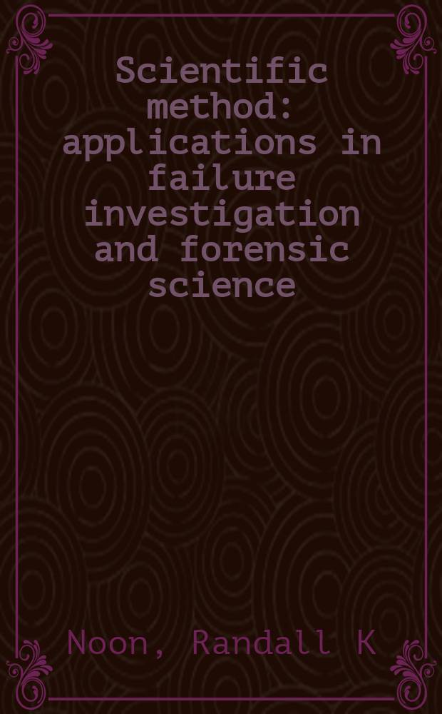 Scientific method : applications in failure investigation and forensic science = Научный метод