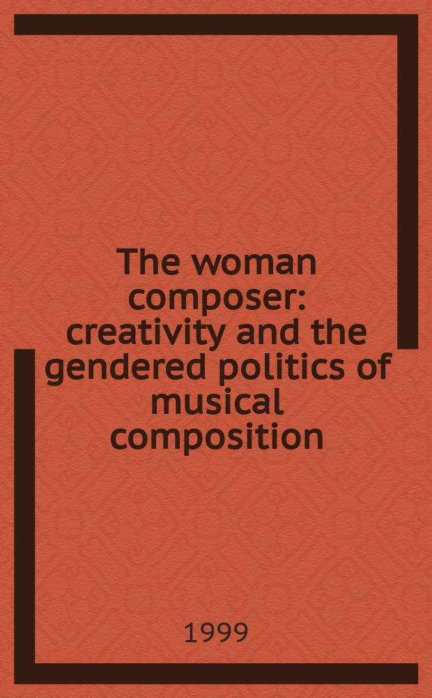 The woman composer: creativity and the gendered politics of musical composition = Женщина композитор