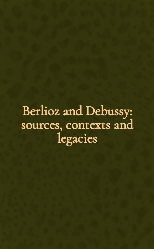 Berlioz and Debussy: sources, contexts and legacies : essays in honour of François Lesure = Берлиоз и Дебюсси: истоки, контекст и наследие