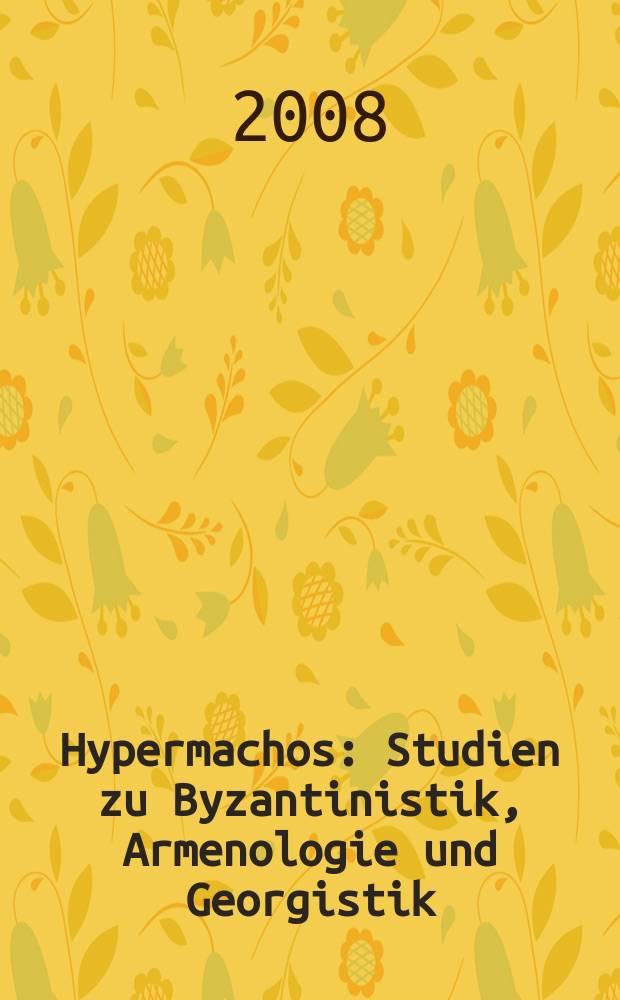 Hypermachos : Studien zu Byzantinistik, Armenologie und Georgistik : Festschrift f&uuml;r Werner Seibt zum 65. Geburtstag = Гипермах