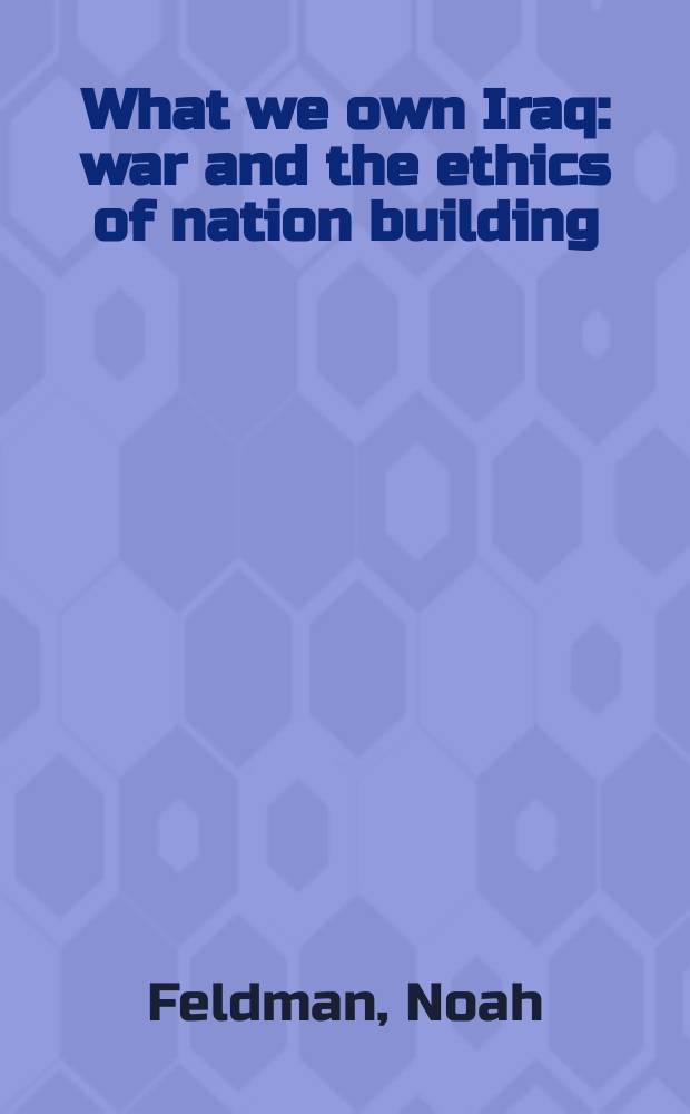 What we own Iraq : war and the ethics of nation building = Что мы для Ирака: война и этика национального строительства