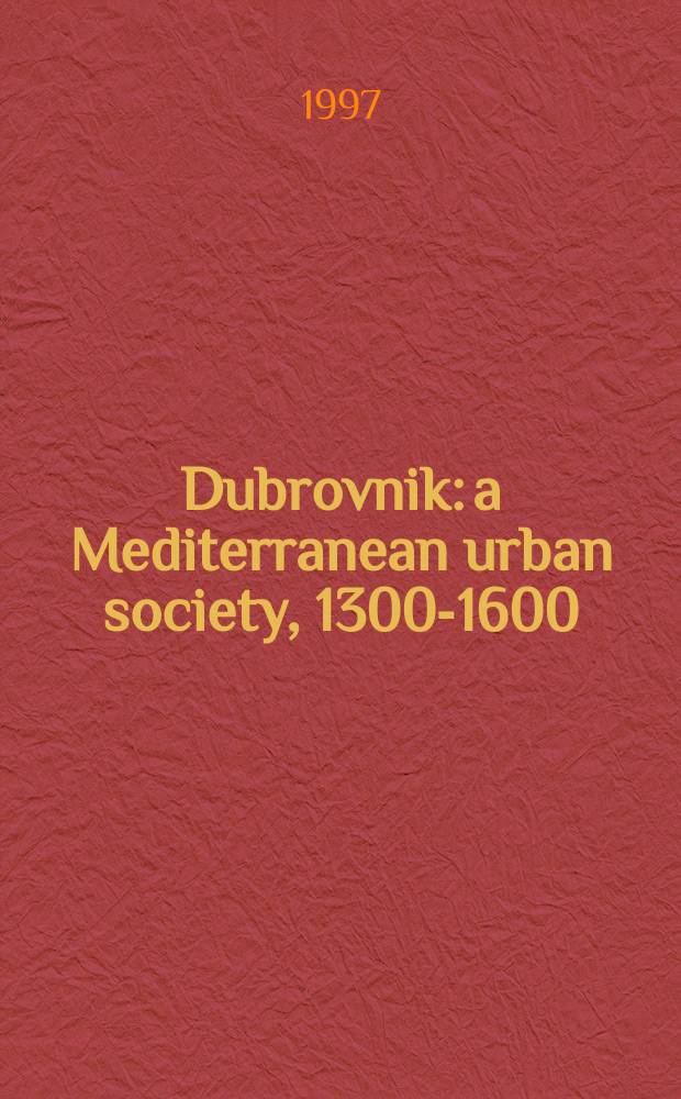 Dubrovnik: a Mediterranean urban society, 1300-1600 = Дубровник: средиземноморское городское общество, 1300-1600