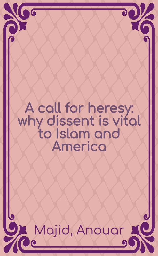 A call for heresy : why dissent is vital to Islam and America = Призыв к ересу: Почему раскол важен для ислама и Америки