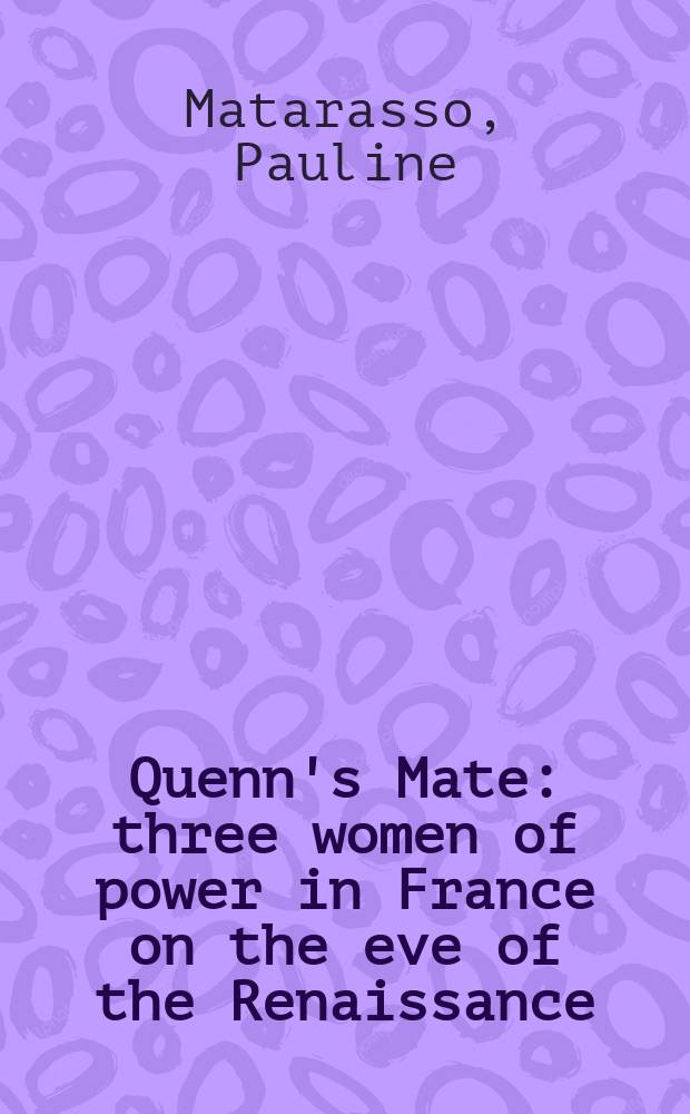 Quenn's Mate : three women of power in France on the eve of the Renaissance : Anne of France, Anne of Brittany, Louise de Savoie = Супруги-королевы: 3 женщины во французской власти в конце Возрождения